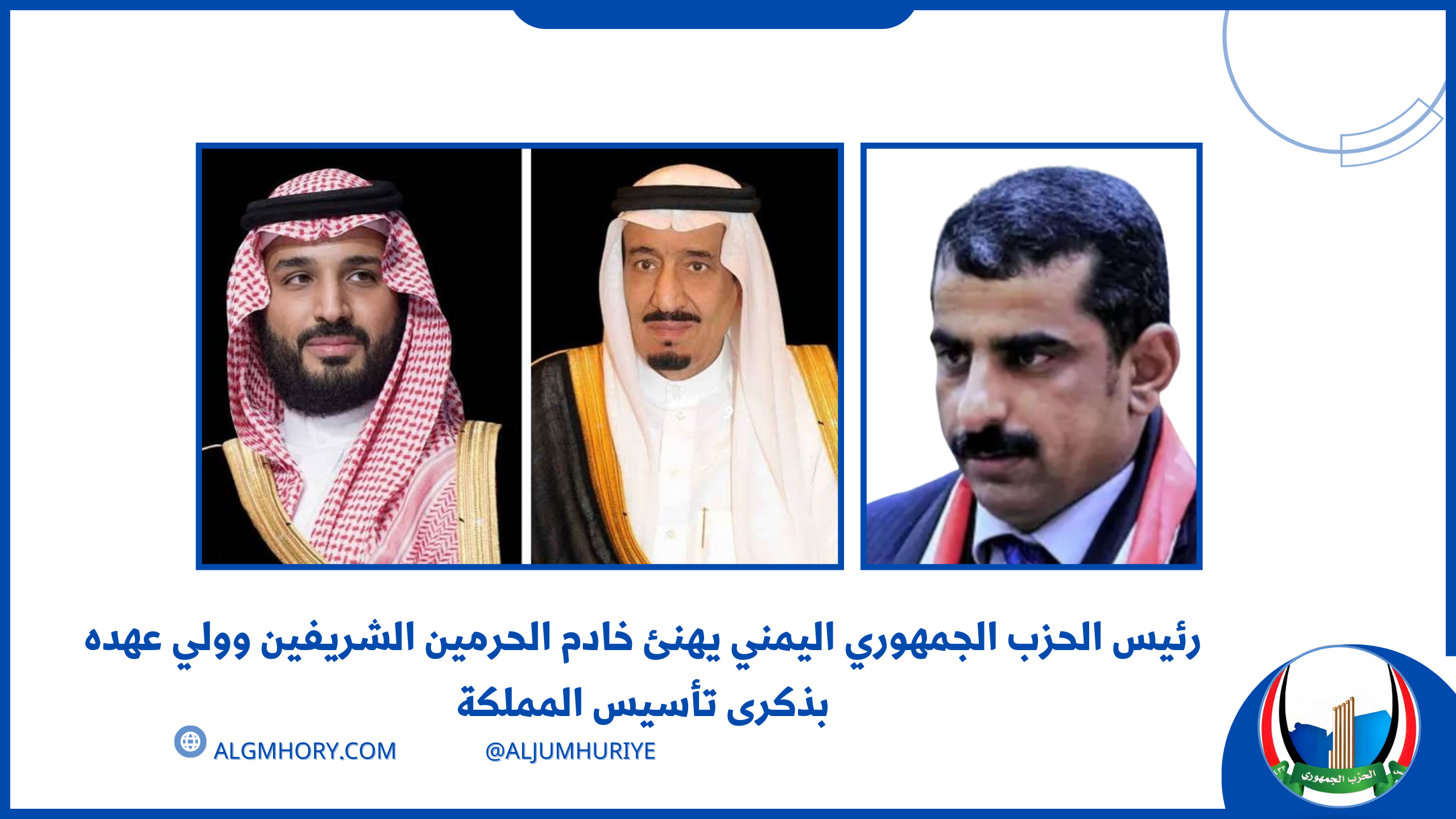 رئيس الحزب الجمهوري اليمني يهنئ خادم الحرمين الشريفين وولي عهده بذكرى تأسيس المملكة