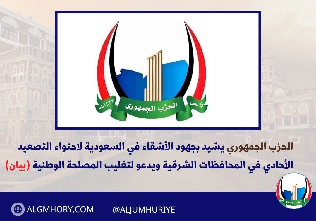 الحزب الجمهوري يشيد بجهود الأشقاء في السعودية لاحتواء التصعيد الأحادي في المحافظات الشرقية ويدعو لتغليب المصلحة الوطنية