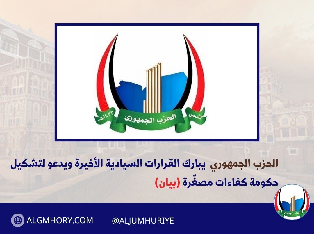 الحزب الجمهوري اليمني يبارك القرارات السيادية الأخيرة ويدعو لتشكيل حكومة كفاءات مصغّرة