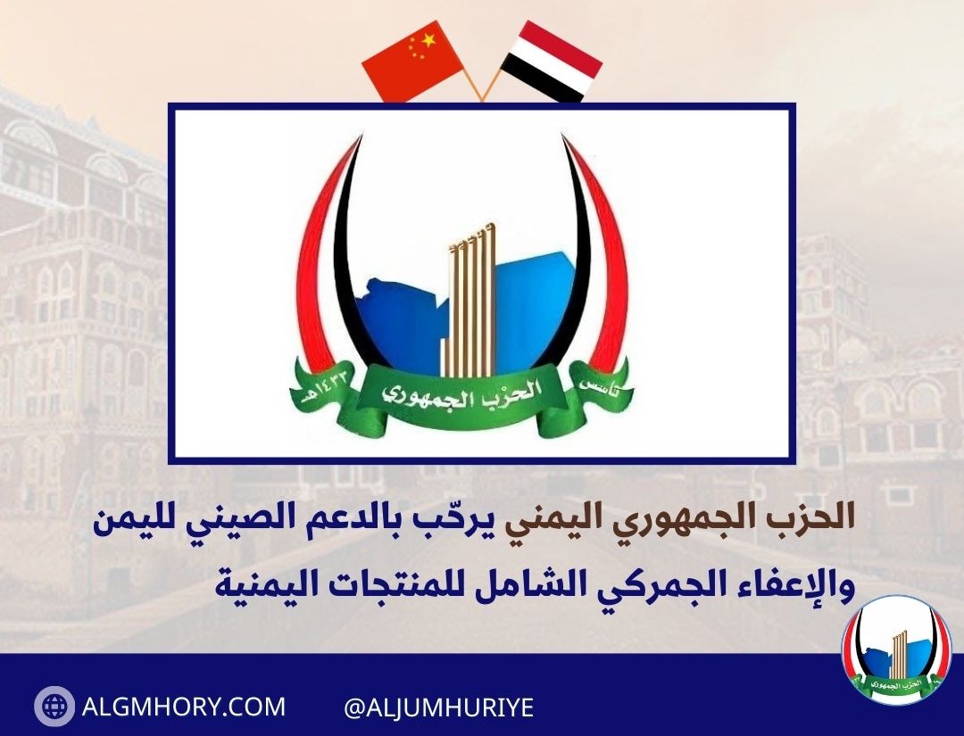الحزب الجمهوري اليمني يرحّب بالدعم الصيني لليمن والإعفاء الجمركي الشامل للمنتجات اليمنية
